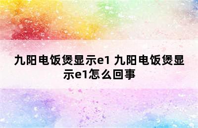 九阳电饭煲显示e1 九阳电饭煲显示e1怎么回事